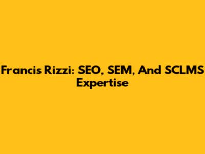 Francis Rizzi: SEO, SEM, And SCLMS Expertise