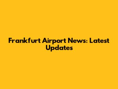 Frankfurt Airport News: Latest Updates