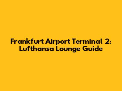 Frankfurt Airport Terminal 2: Lufthansa Lounge Guide