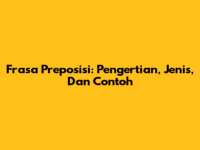 Frasa Preposisi: Pengertian, Jenis, Dan Contoh