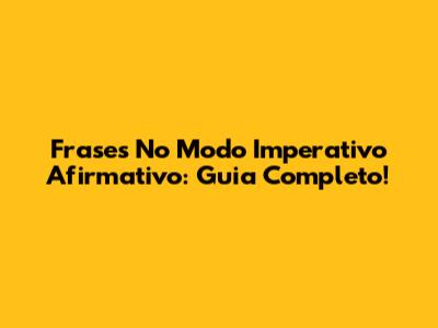 Frases No Modo Imperativo Afirmativo: Guia Completo!