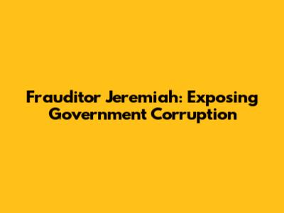 Frauditor Jeremiah: Exposing Government Corruption