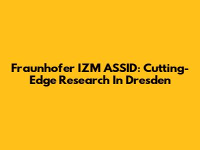 Fraunhofer IZM ASSID: Cutting-Edge Research In Dresden