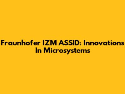 Fraunhofer IZM ASSID: Innovations In Microsystems