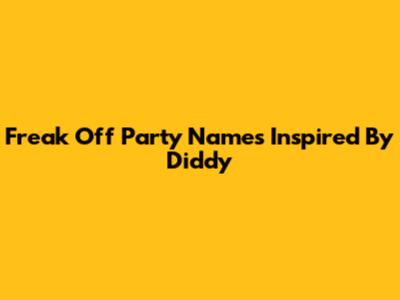Freak Off Party Names Inspired By Diddy