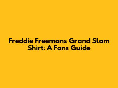 Freddie Freeman's Grand Slam Shirt: A Fan's Guide