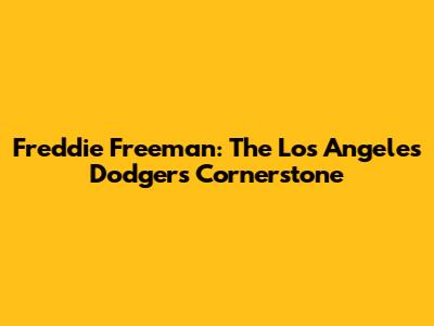 Freddie Freeman: The Los Angeles Dodgers' Cornerstone