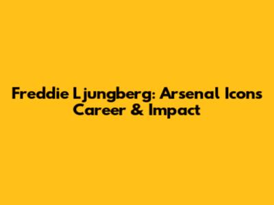 Freddie Ljungberg: Arsenal Icon's Career & Impact