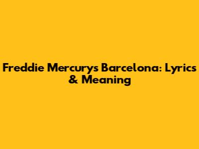 Freddie Mercury's Barcelona: Lyrics & Meaning