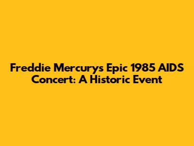 Freddie Mercury's Epic 1985 AIDS Concert: A Historic Event