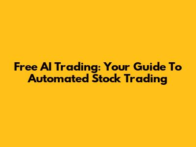 Free AI Trading: Your Guide To Automated Stock Trading
