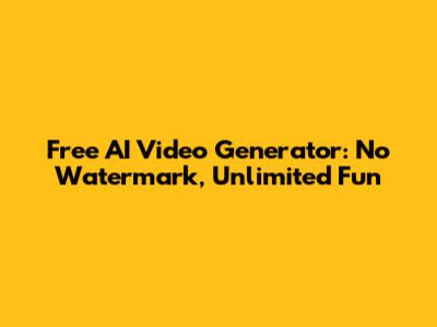 Free AI Video Generator: No Watermark, Unlimited Fun