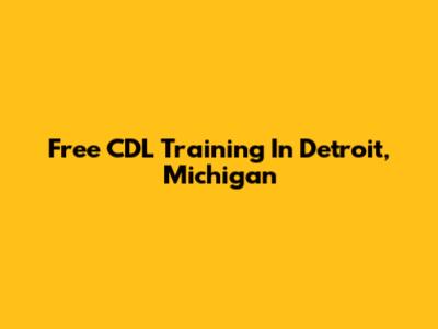Free CDL Training In Detroit, Michigan