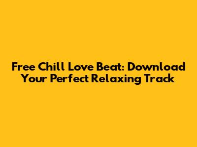 Free Chill Love Beat: Download Your Perfect Relaxing Track