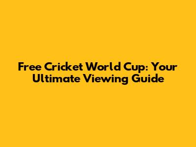 Free Cricket World Cup: Your Ultimate Viewing Guide