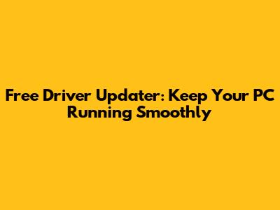 Free Driver Updater: Keep Your PC Running Smoothly