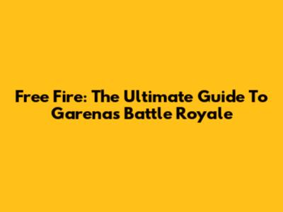 Free Fire: The Ultimate Guide To Garena's Battle Royale
