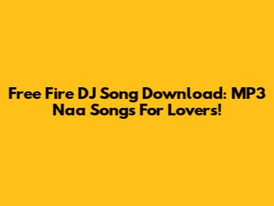 Free Fire DJ Song Download: MP3 Naa Songs For Lovers!