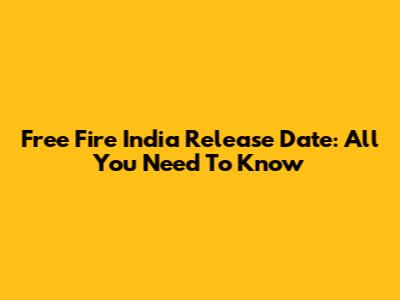 Free Fire India Release Date: All You Need To Know
