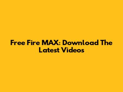 Free Fire MAX: Download The Latest Videos
