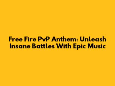 Free Fire PvP Anthem: Unleash Insane Battles With Epic Music