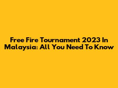 Free Fire Tournament 2023 In Malaysia: All You Need To Know