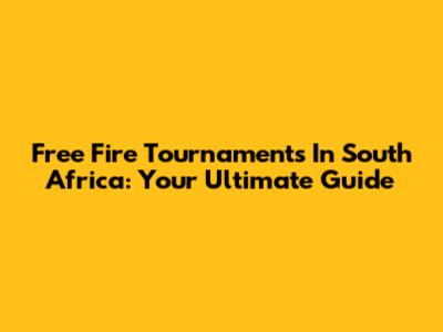 Free Fire Tournaments In South Africa: Your Ultimate Guide