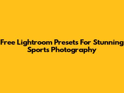 Free Lightroom Presets For Stunning Sports Photography