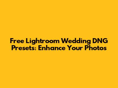 Free Lightroom Wedding DNG Presets: Enhance Your Photos