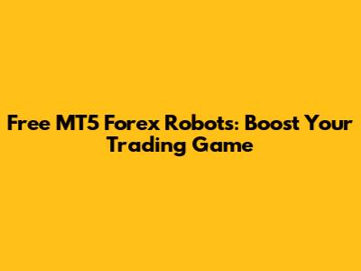 Free MT5 Forex Robots: Boost Your Trading Game