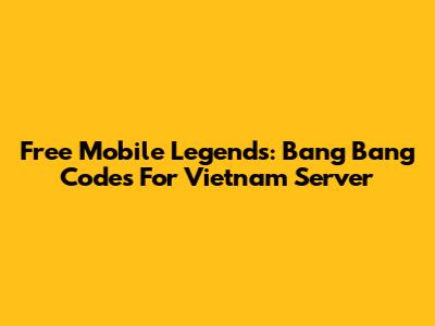 Free Mobile Legends: Bang Bang Codes For Vietnam Server