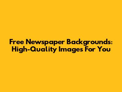 Free Newspaper Backgrounds: High-Quality Images For You