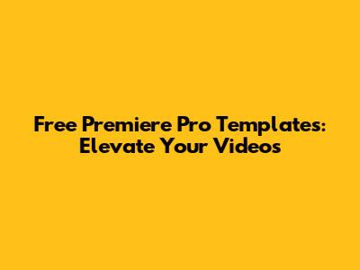 Free Premiere Pro Templates: Elevate Your Videos