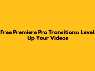 Free Premiere Pro Transitions: Level Up Your Videos