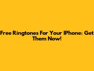 Free Ringtones For Your IPhone: Get Them Now!