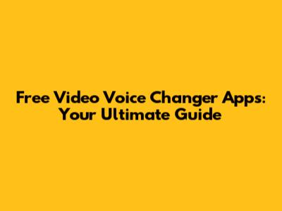 Free Video Voice Changer Apps: Your Ultimate Guide