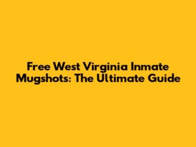 Free West Virginia Inmate Mugshots: The Ultimate Guide