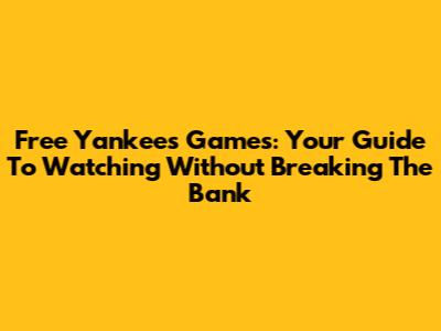 Free Yankees Games: Your Guide To Watching Without Breaking The Bank