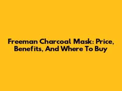 Freeman Charcoal Mask: Price, Benefits, And Where To Buy