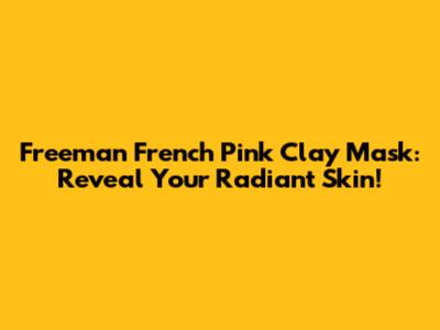 Freeman French Pink Clay Mask: Reveal Your Radiant Skin!
