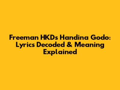 Freeman HKD's 'Handina Godo': Lyrics Decoded & Meaning Explained