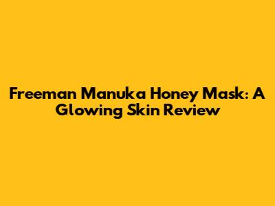 Freeman Manuka Honey Mask: A Glowing Skin Review