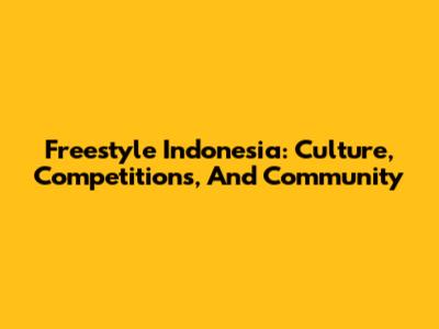 Freestyle Indonesia: Culture, Competitions, And Community