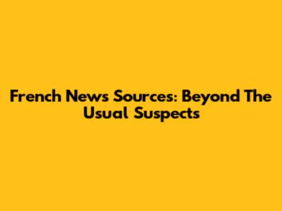 French News Sources: Beyond The Usual Suspects