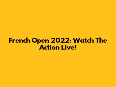 French Open 2022: Watch The Action Live!