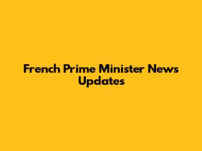 French Prime Minister News Updates