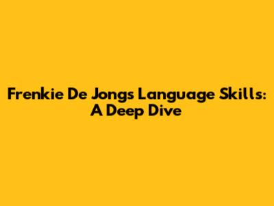 Frenkie De Jong's Language Skills: A Deep Dive