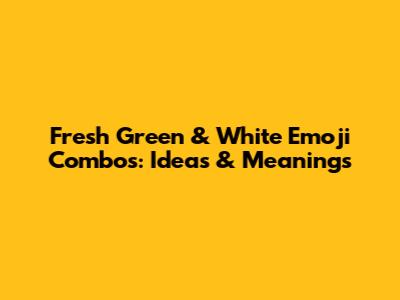 Fresh Green & White Emoji Combos: Ideas & Meanings