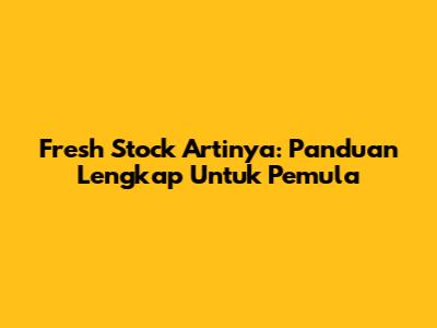 Fresh Stock Artinya: Panduan Lengkap Untuk Pemula