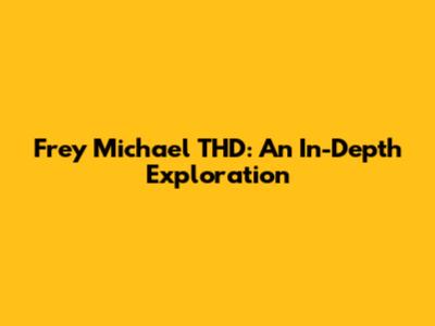 Frey Michael THD: An In-Depth Exploration